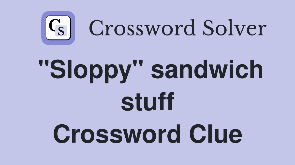 ''Sloppy'' sandwich stuff Crossword Clue