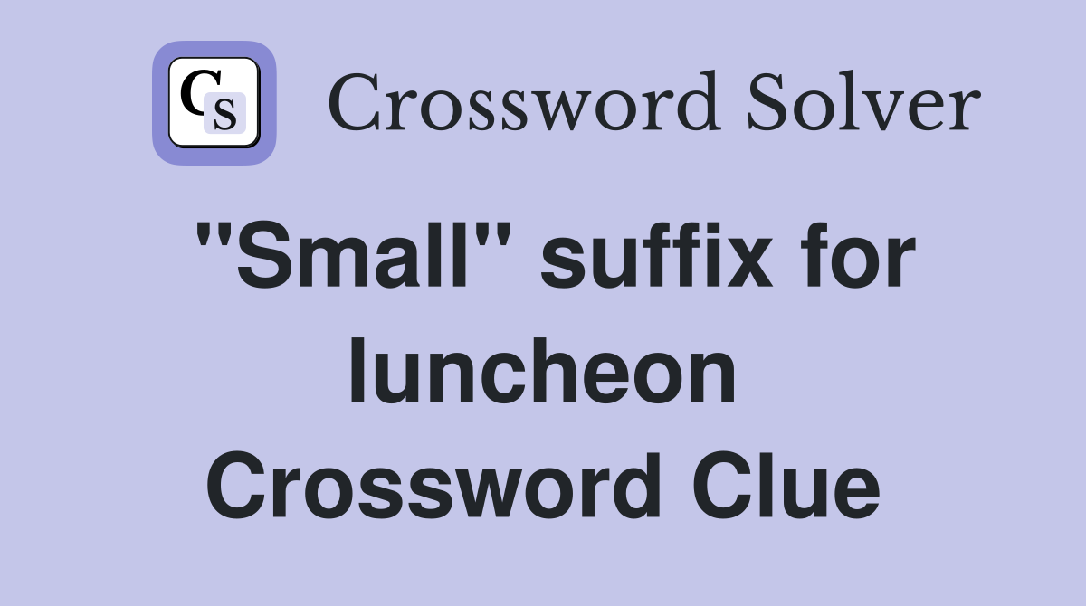 ''Small'' suffix for luncheon Crossword Clue