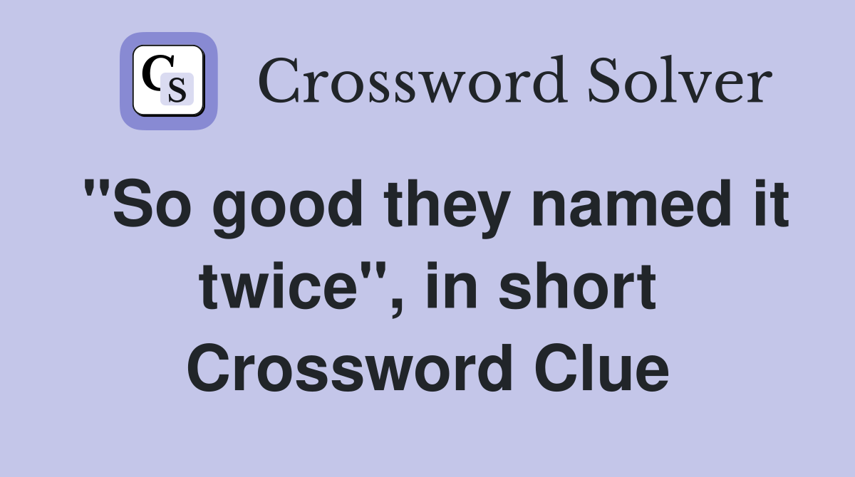 ''So good they named it twice'', in short Crossword Clue