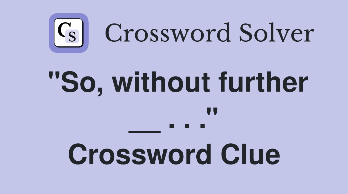 ''So, without further __ . . .'' Crossword Clue