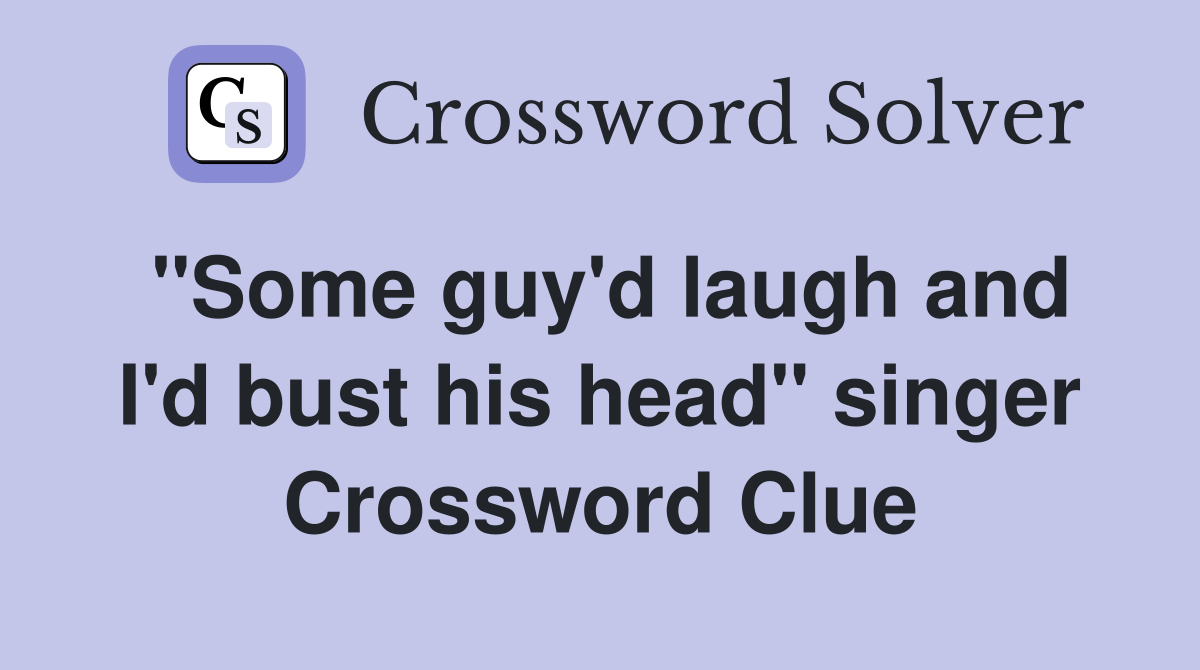 ''Some guy'd laugh and I'd bust his head'' singer Crossword Clue