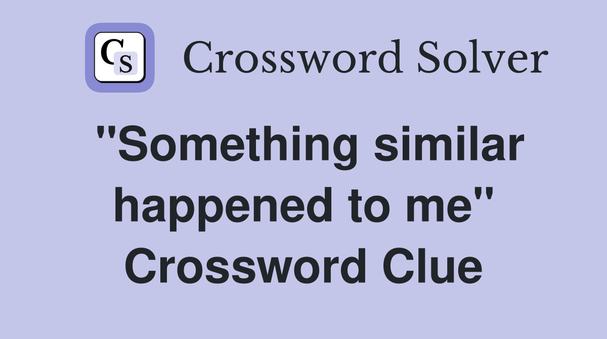 ''Something similar happened to me'' Crossword Clue