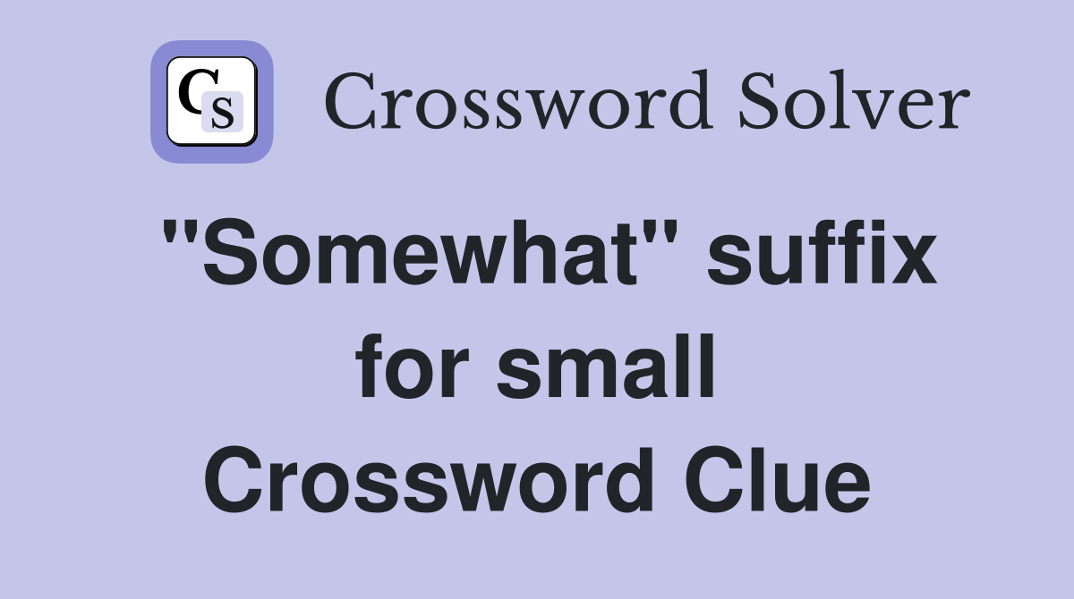 ''Somewhat'' suffix for small Crossword Clue