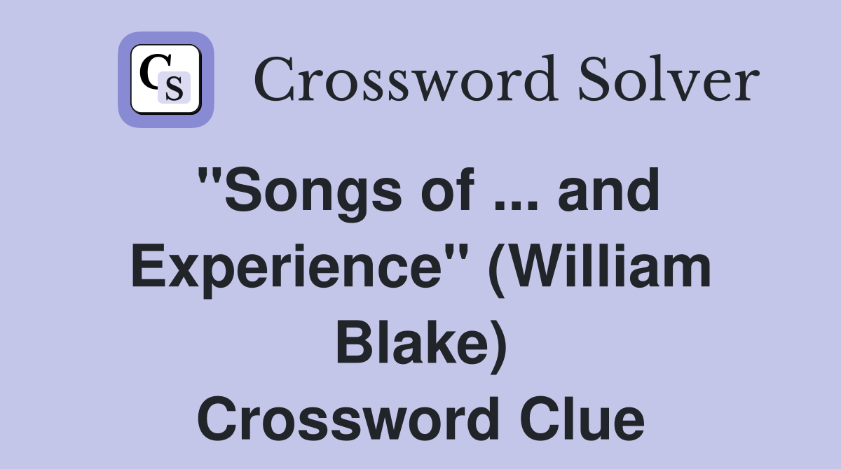 ''Songs of ... and Experience'' (William Blake) Crossword Clue