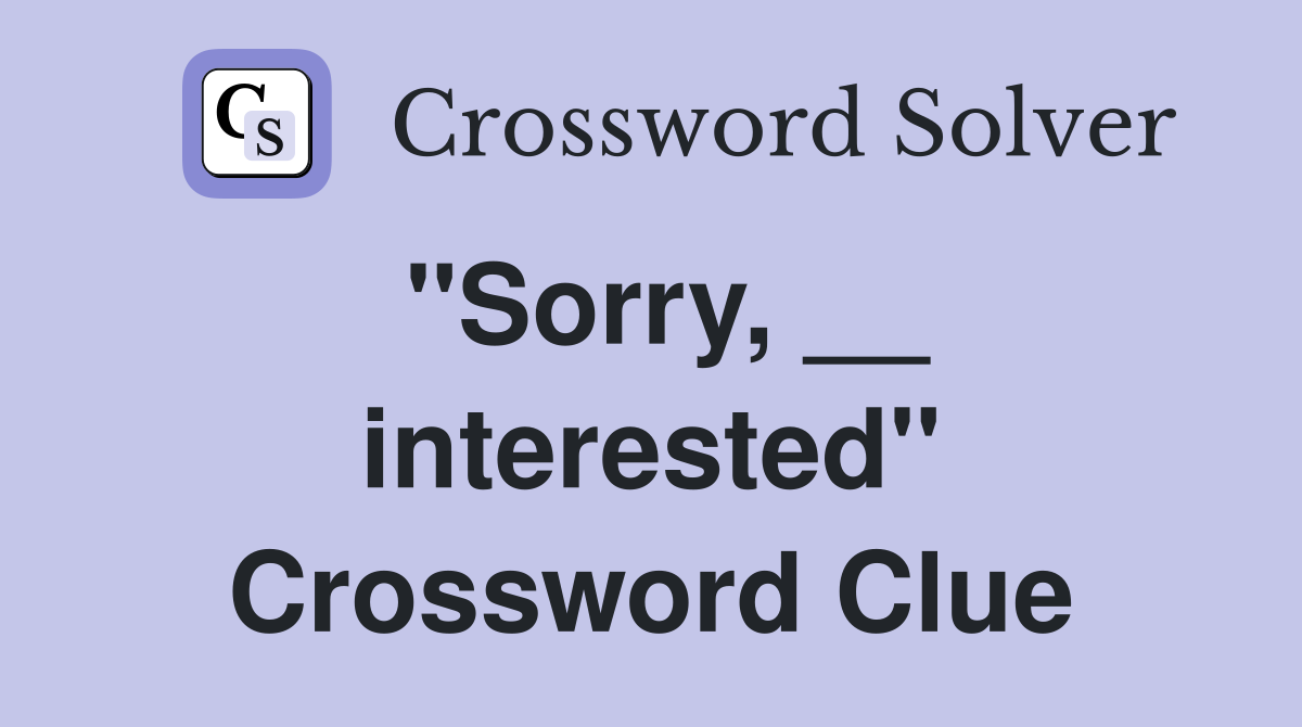 ''Sorry, __ interested'' Crossword Clue