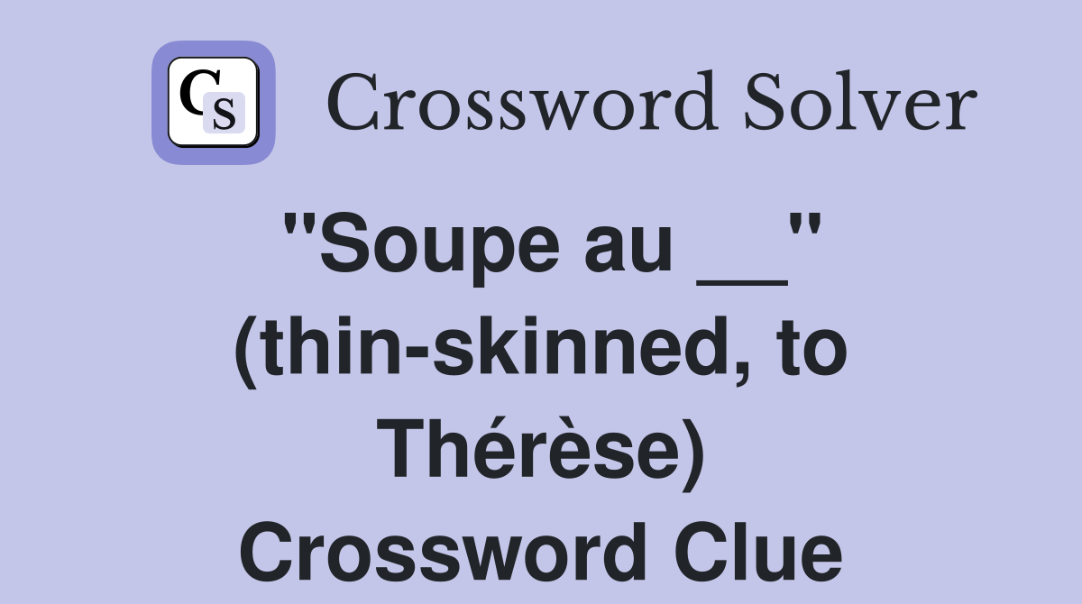 ''Soupe au __'' (thin-skinned, to Thérèse) Crossword Clue