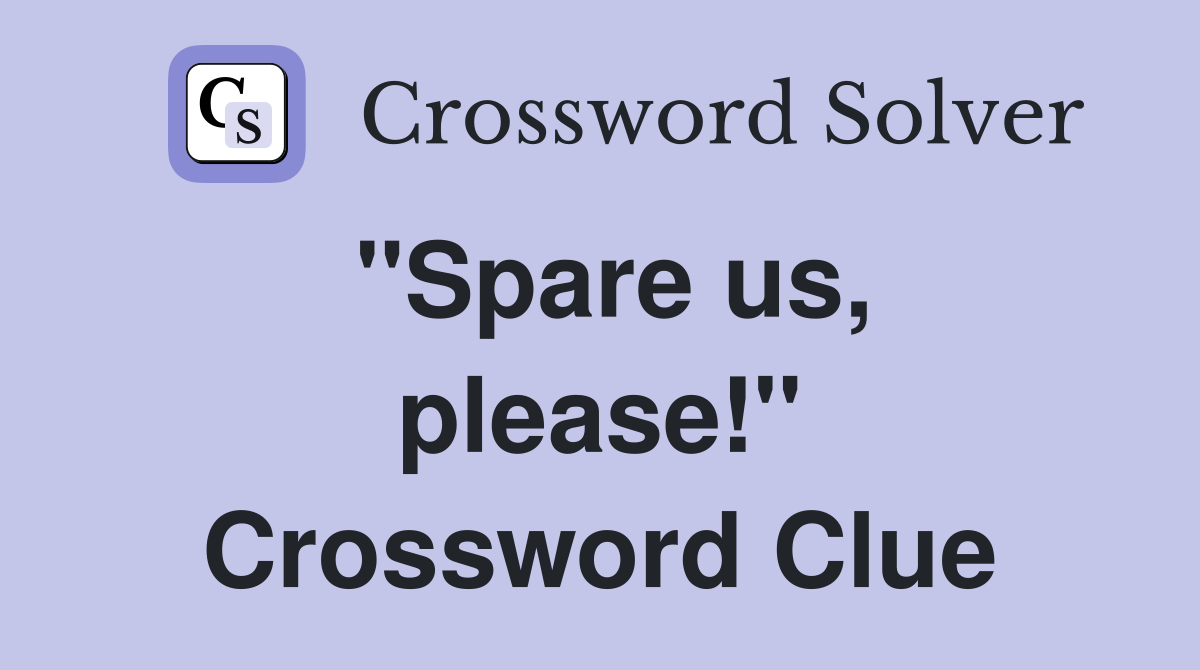 ''Spare us, please!'' Crossword Clue