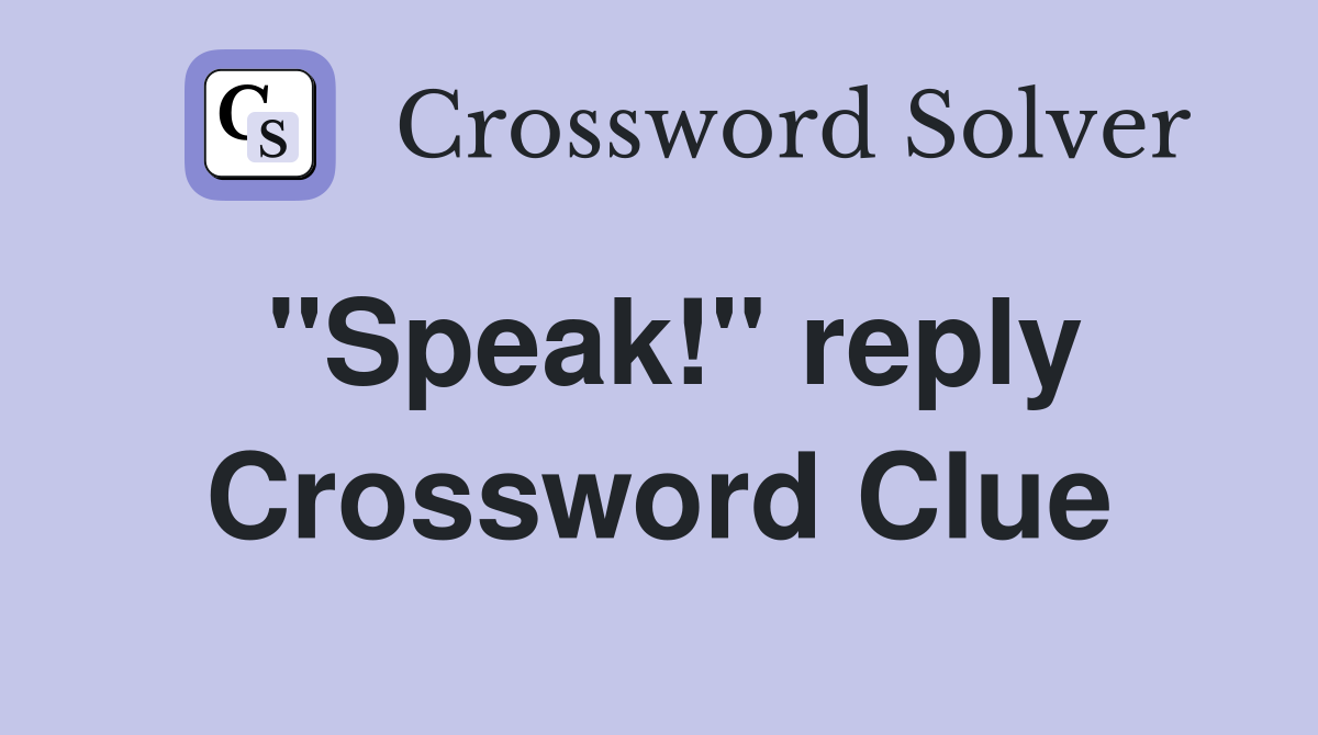 ''Speak!'' reply Crossword Clue