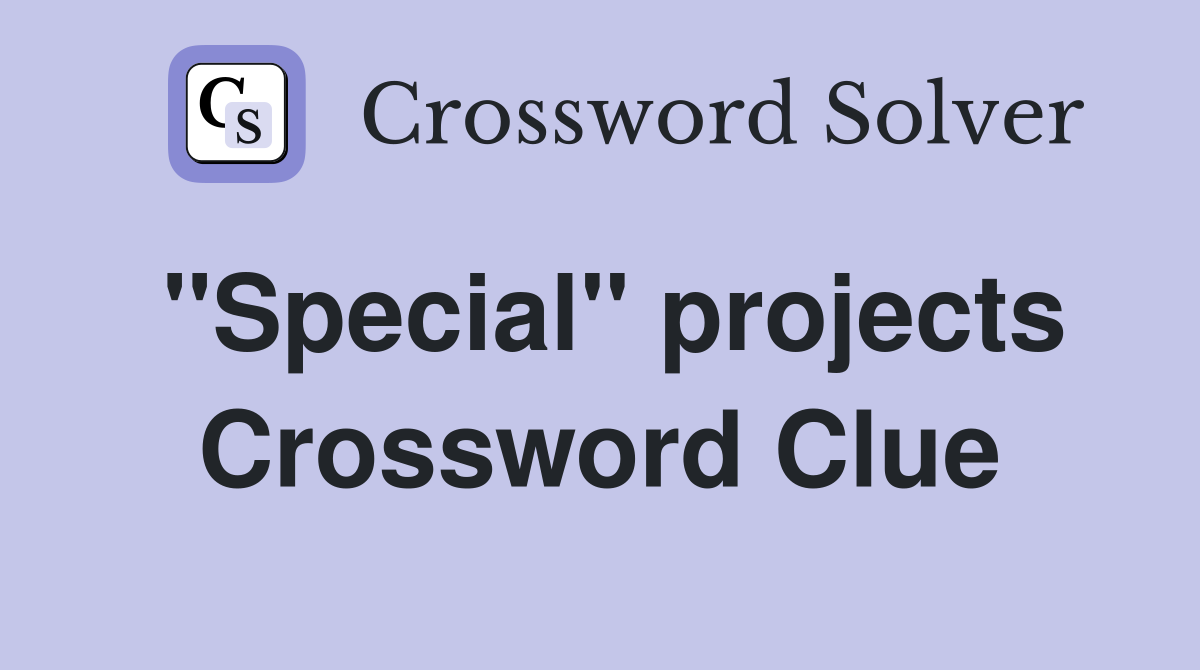 ''Special'' projects Crossword Clue