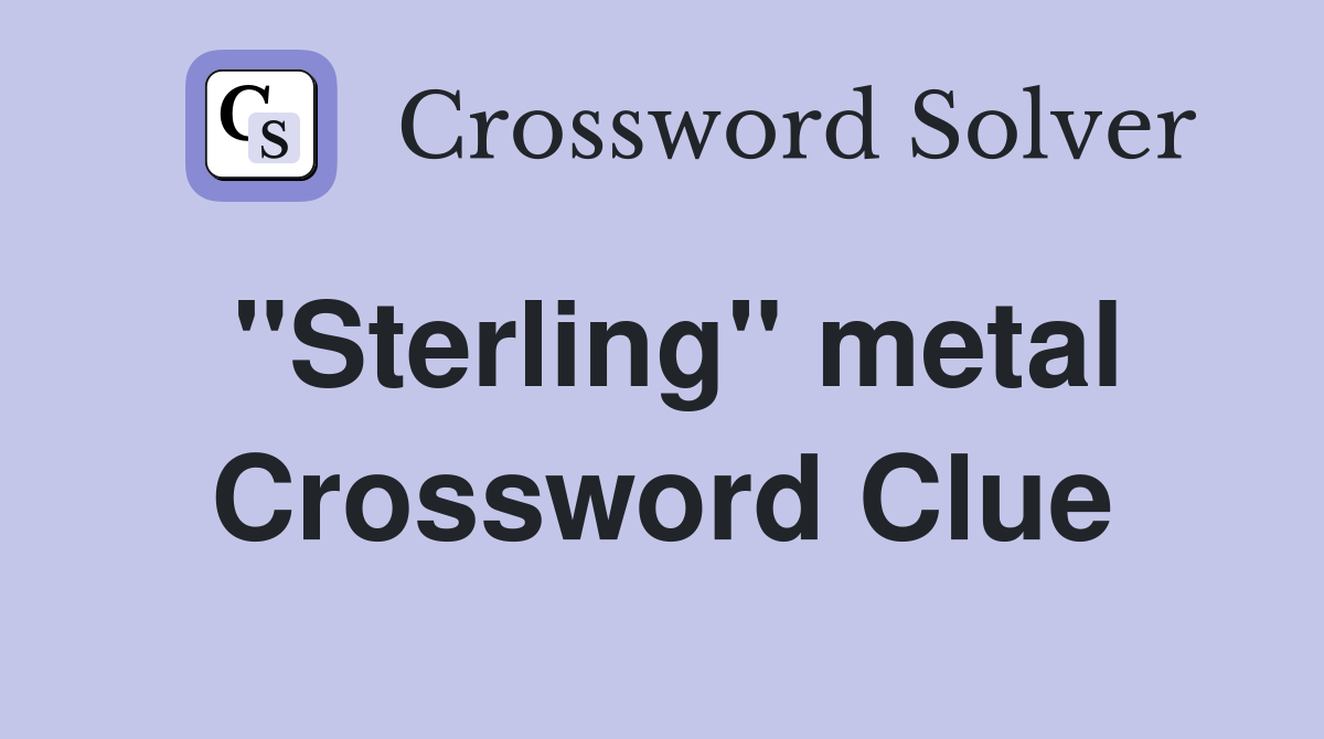 ''Sterling'' metal Crossword Clue