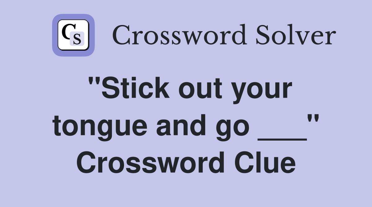 ''Stick out your tongue and go ___'' Crossword Clue
