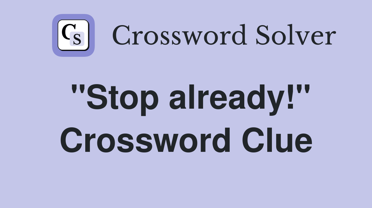 ''Stop already!'' Crossword Clue