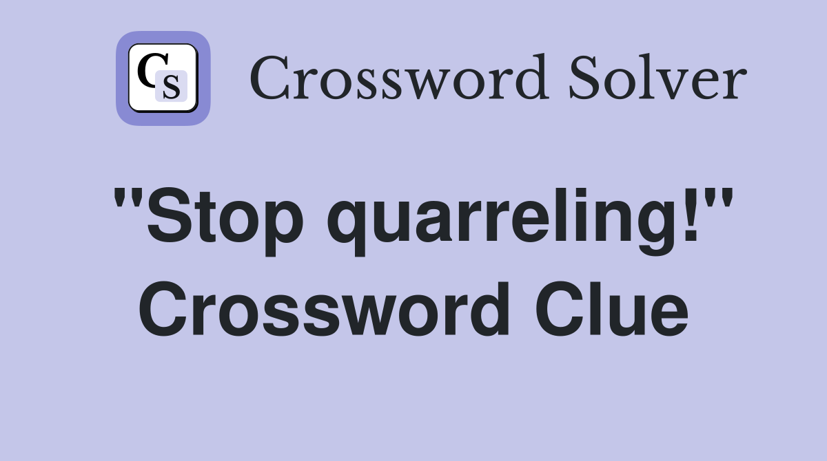 ''Stop quarreling!'' Crossword Clue