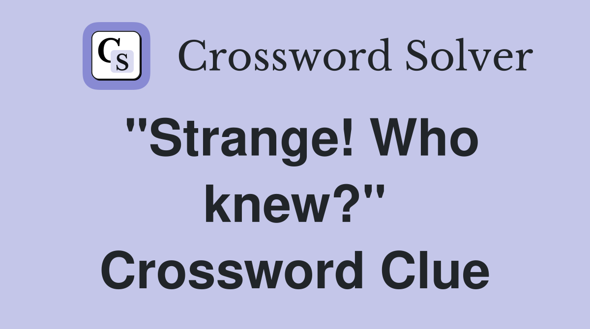 ''Strange! Who knew?'' Crossword Clue