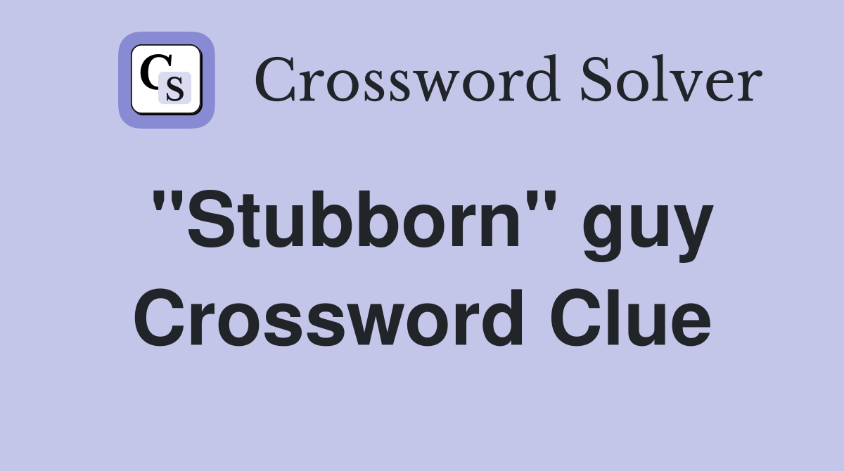 ''Stubborn'' guy Crossword Clue