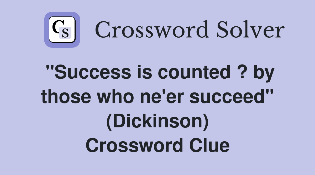 ''Success is counted ? by those who ne'er succeed'' (Dickinson) Crossword Clue