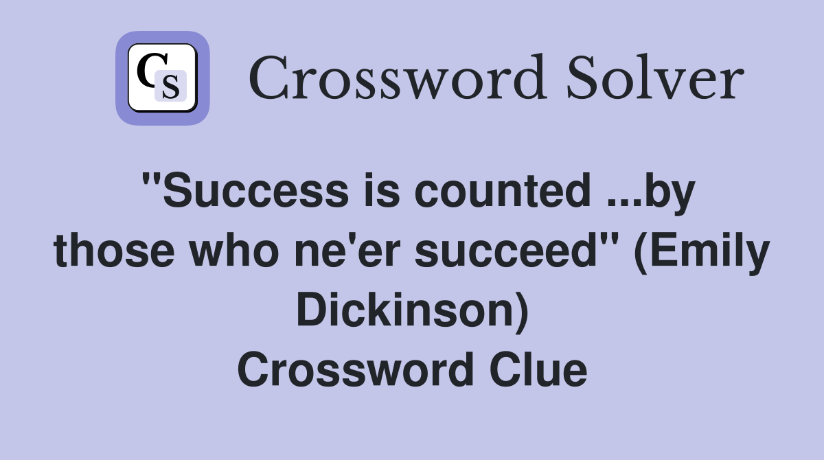 ''Success is counted ...by those who ne'er succeed'' (Emily Dickinson) Crossword Clue