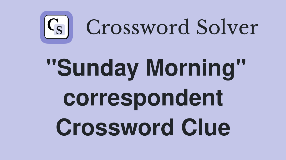 ''Sunday Morning'' correspondent Crossword Clue