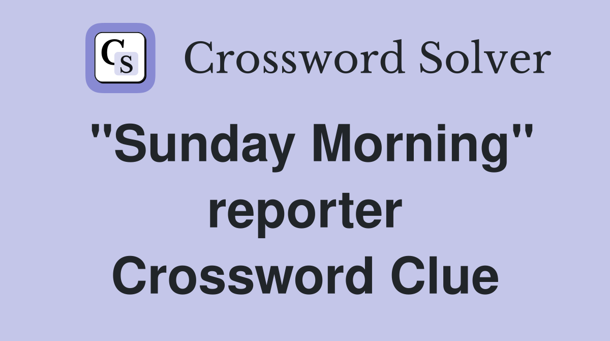 ''Sunday Morning'' reporter Crossword Clue