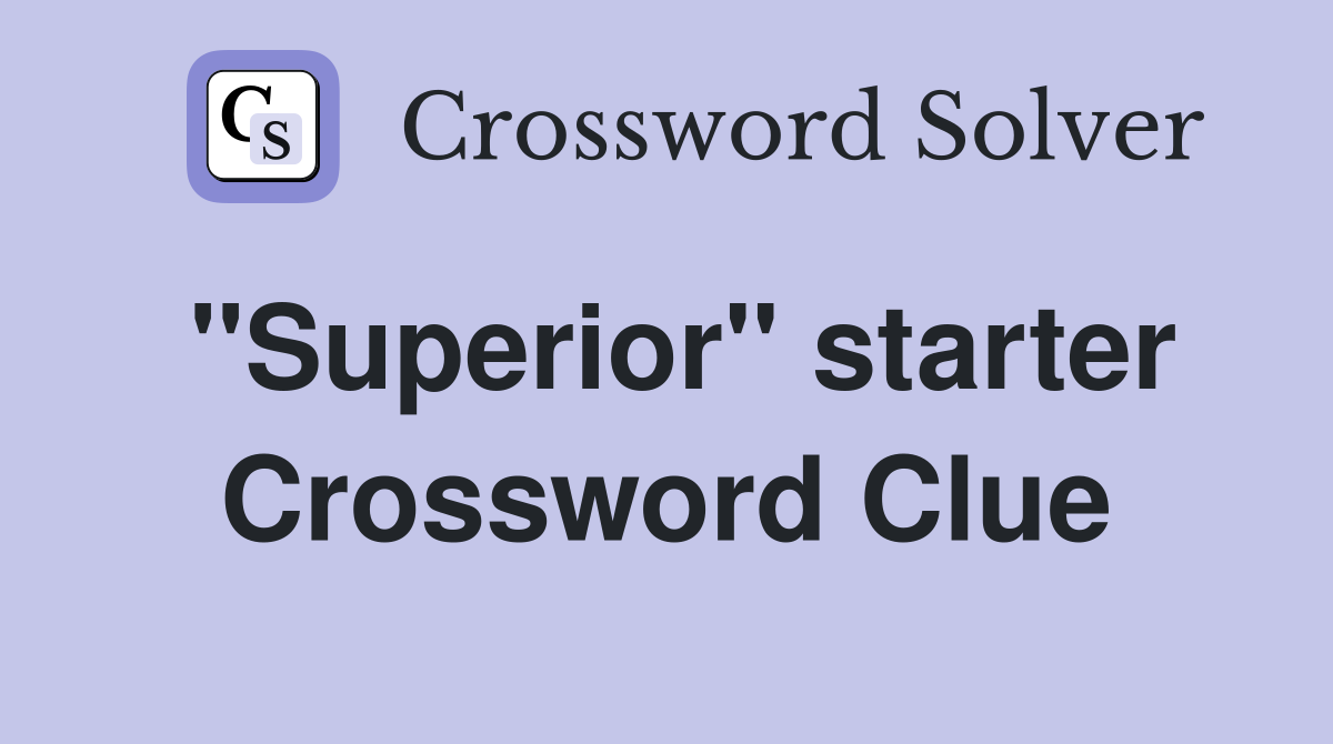 ''Superior'' starter Crossword Clue
