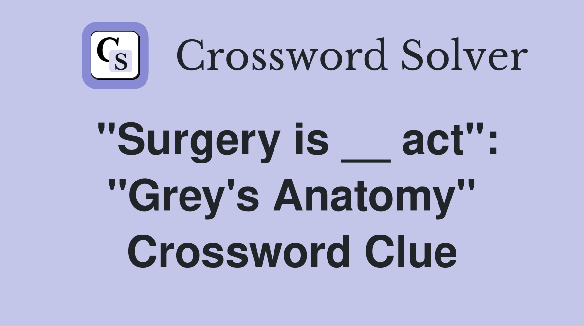 ''Surgery is __ act'': ''Grey's Anatomy'' Crossword Clue