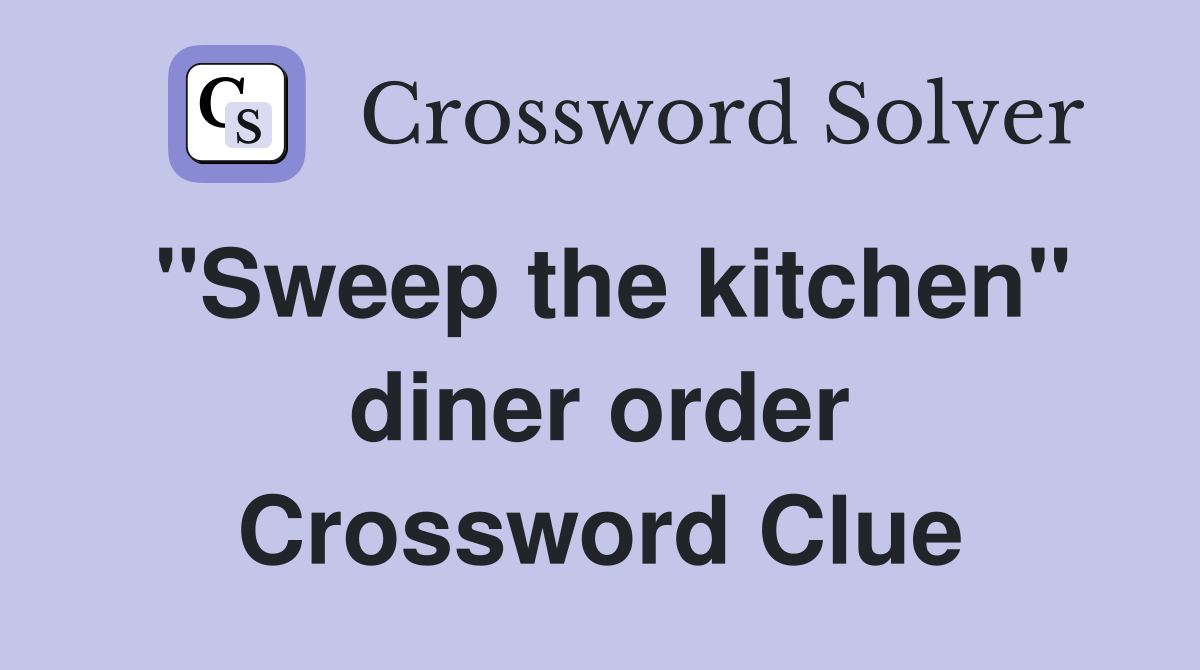 ''Sweep the kitchen'' diner order Crossword Clue