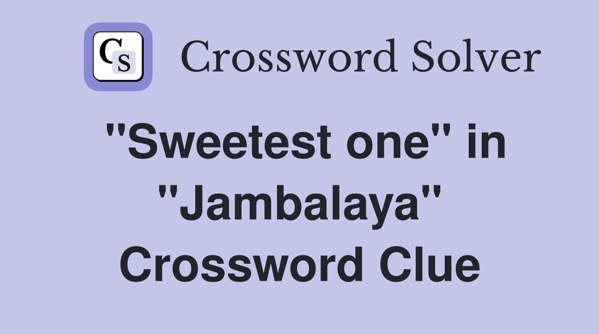 ''Sweetest one'' in ''Jambalaya'' Crossword Clue