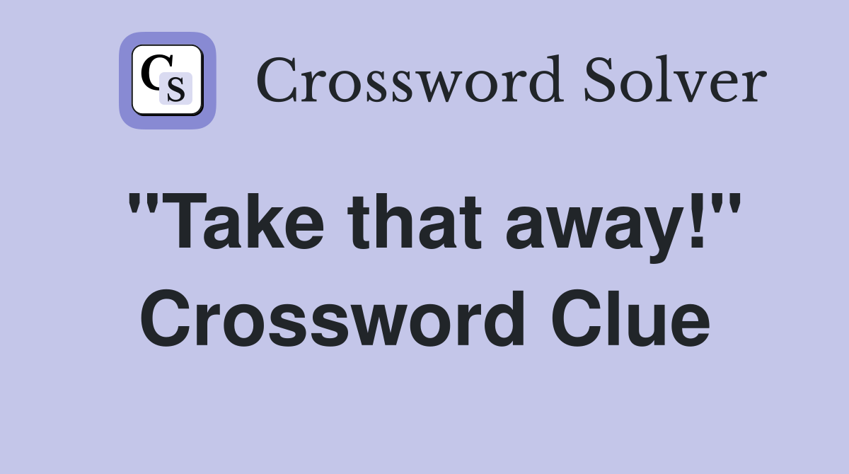 ''Take that away!'' Crossword Clue