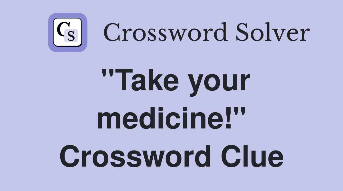 ''Take your medicine!'' Crossword Clue