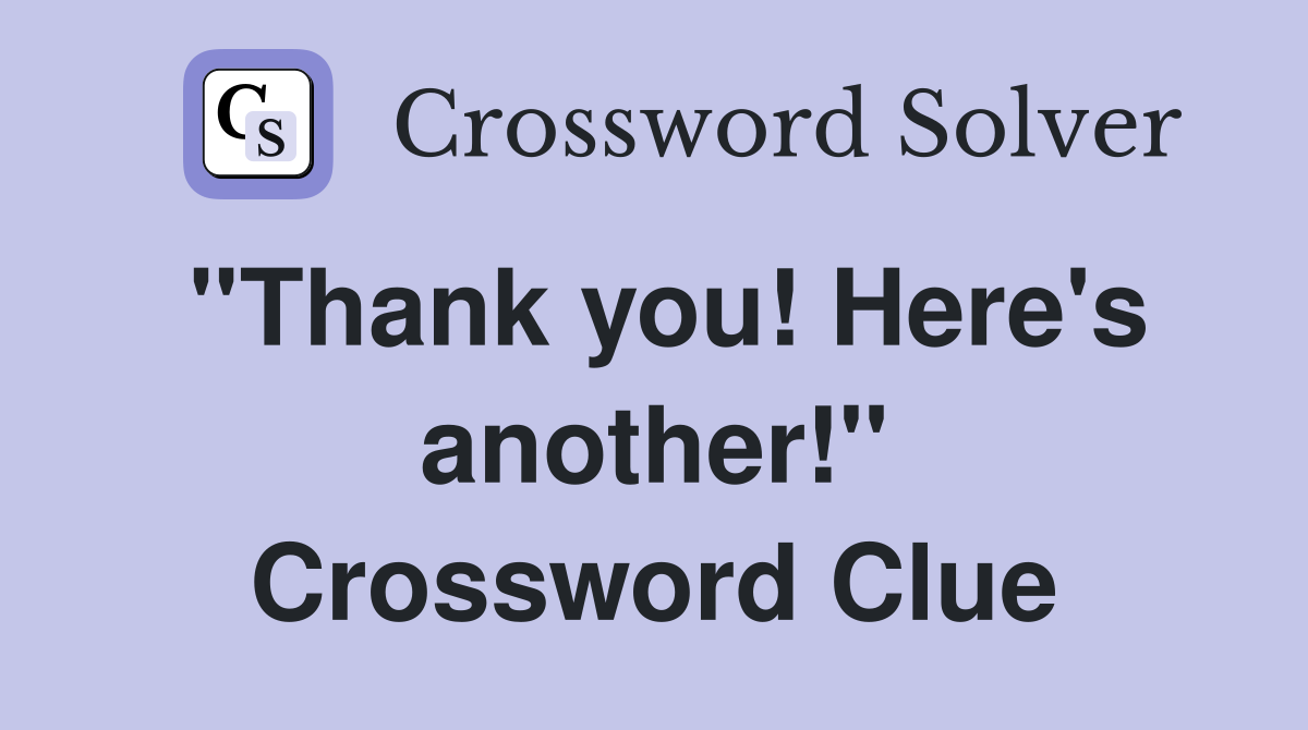 ''Thank you! Here's another!'' Crossword Clue