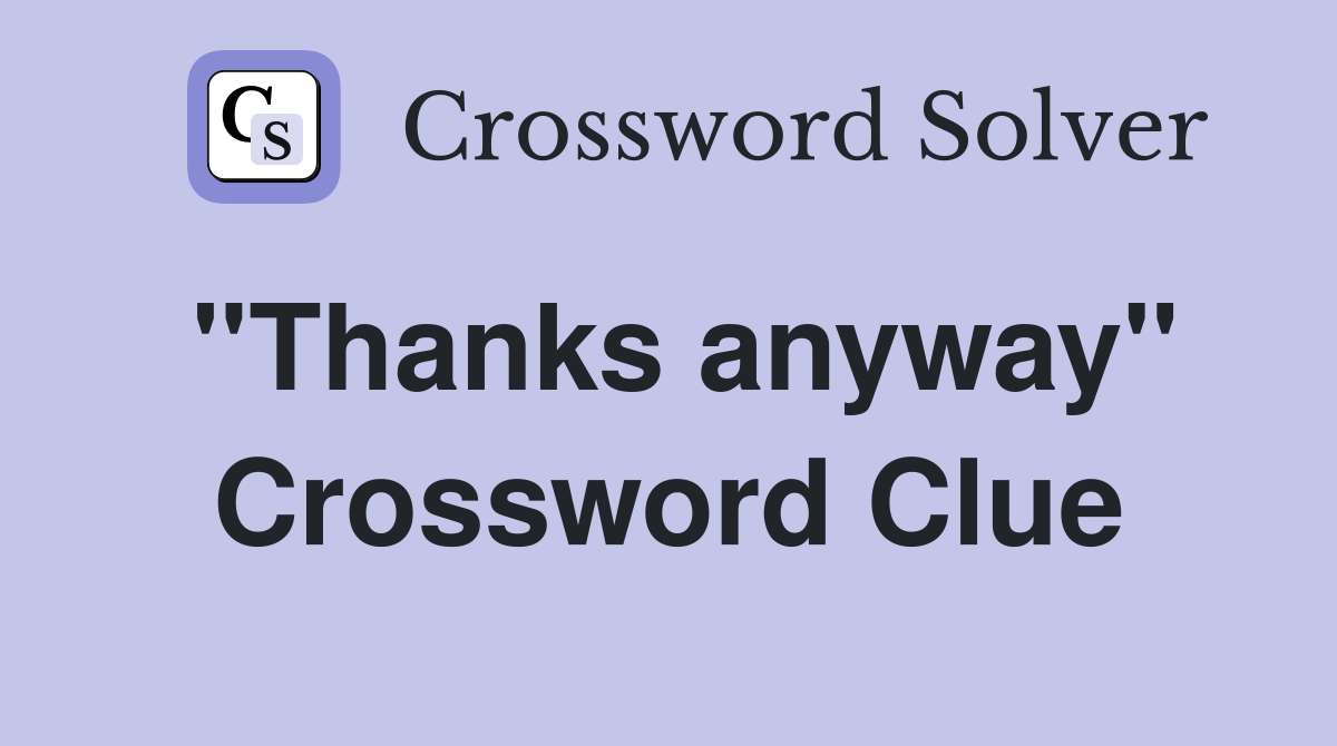 ''Thanks anyway'' Crossword Clue