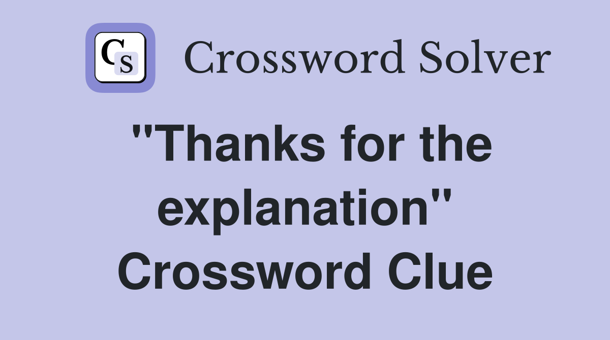 ''Thanks for the explanation'' Crossword Clue