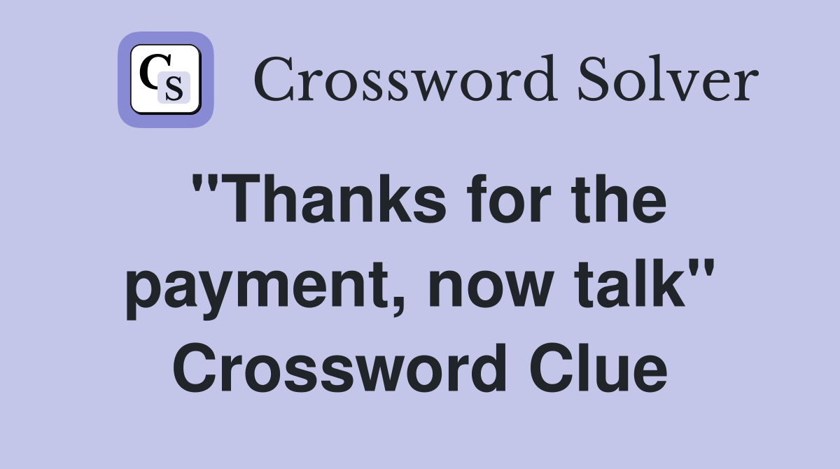 ''Thanks for the payment, now talk'' Crossword Clue
