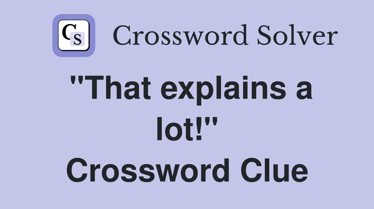 ''That explains a lot!'' Crossword Clue