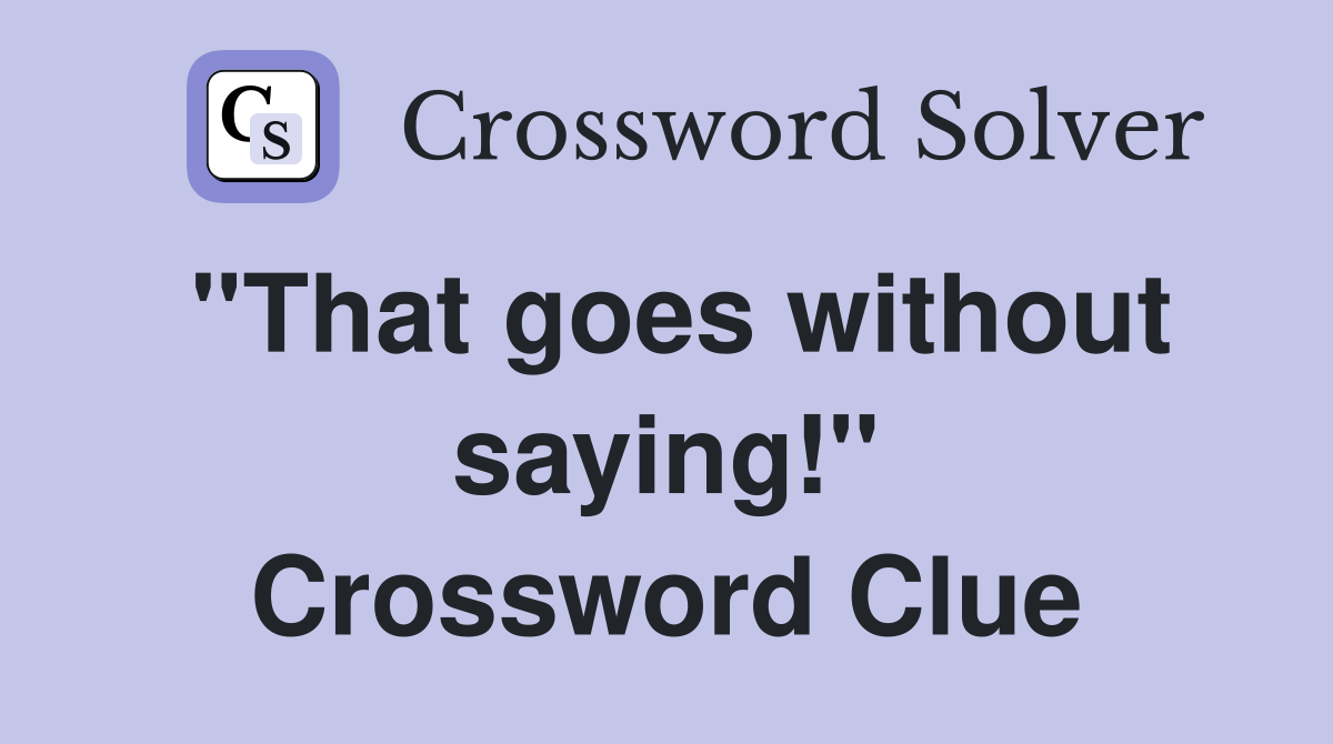 ''That goes without saying!'' Crossword Clue