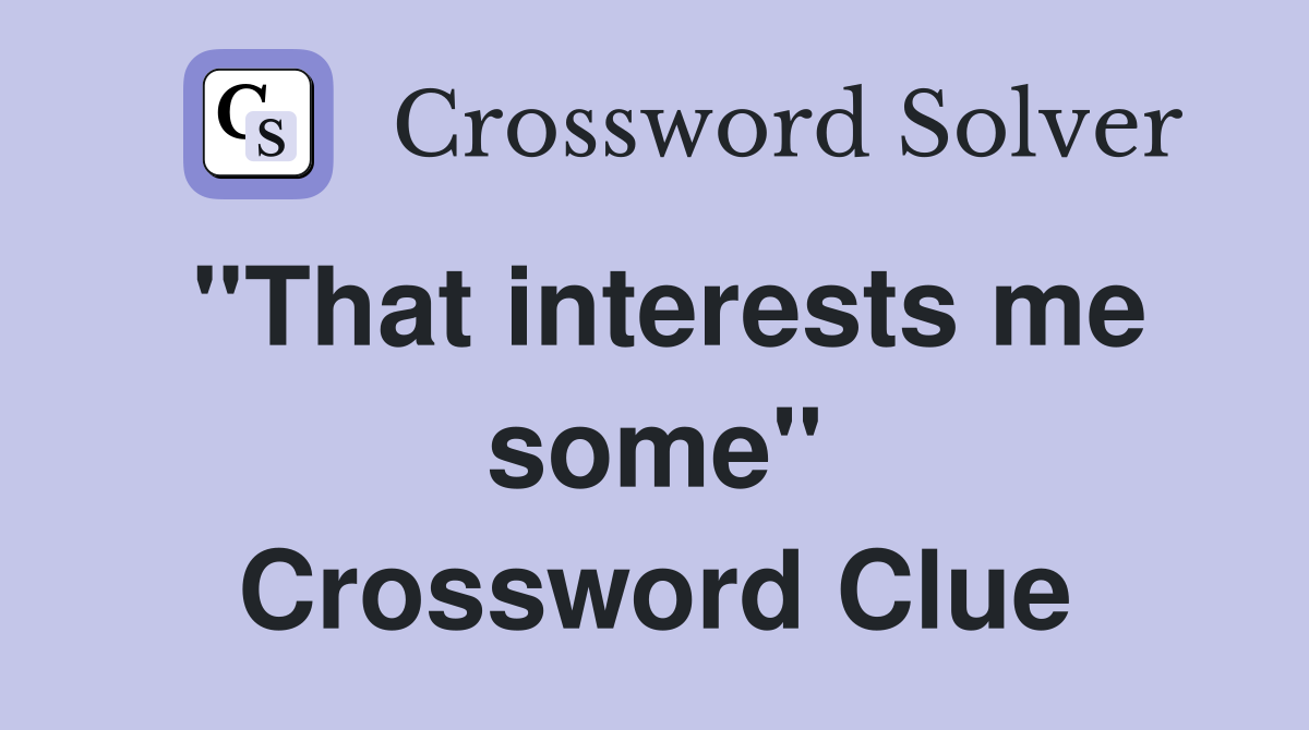 ''That interests me some'' Crossword Clue
