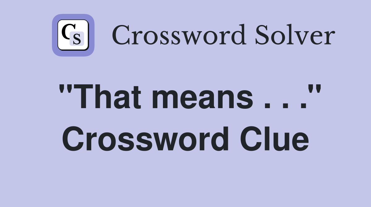 ''That means . . .'' Crossword Clue
