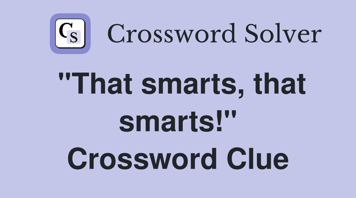 ''That smarts, that smarts!'' Crossword Clue