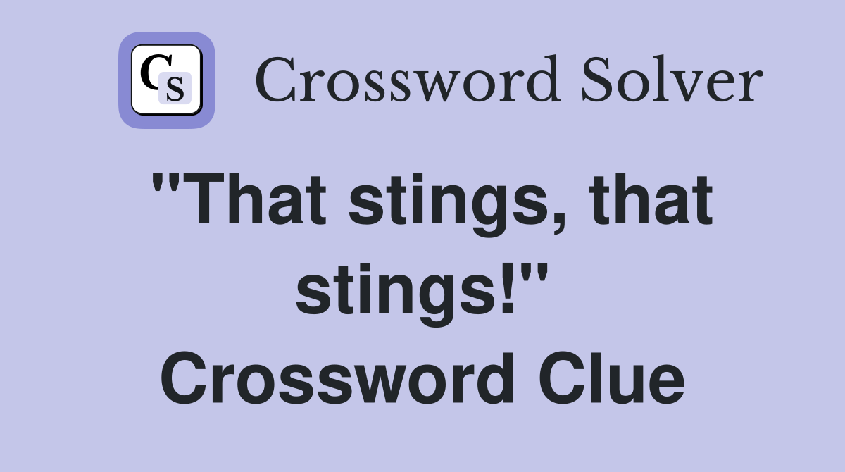 ''That stings, that stings!'' Crossword Clue