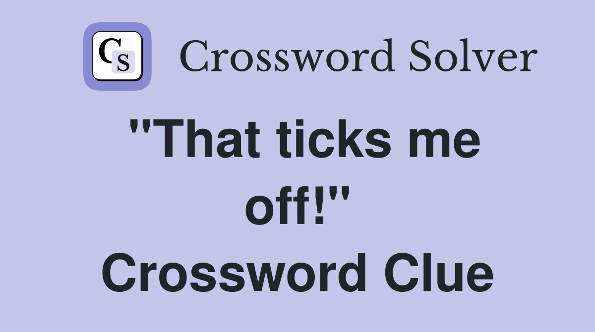 ''That ticks me off!'' Crossword Clue