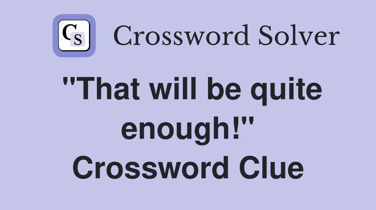 ''That will be quite enough!'' Crossword Clue