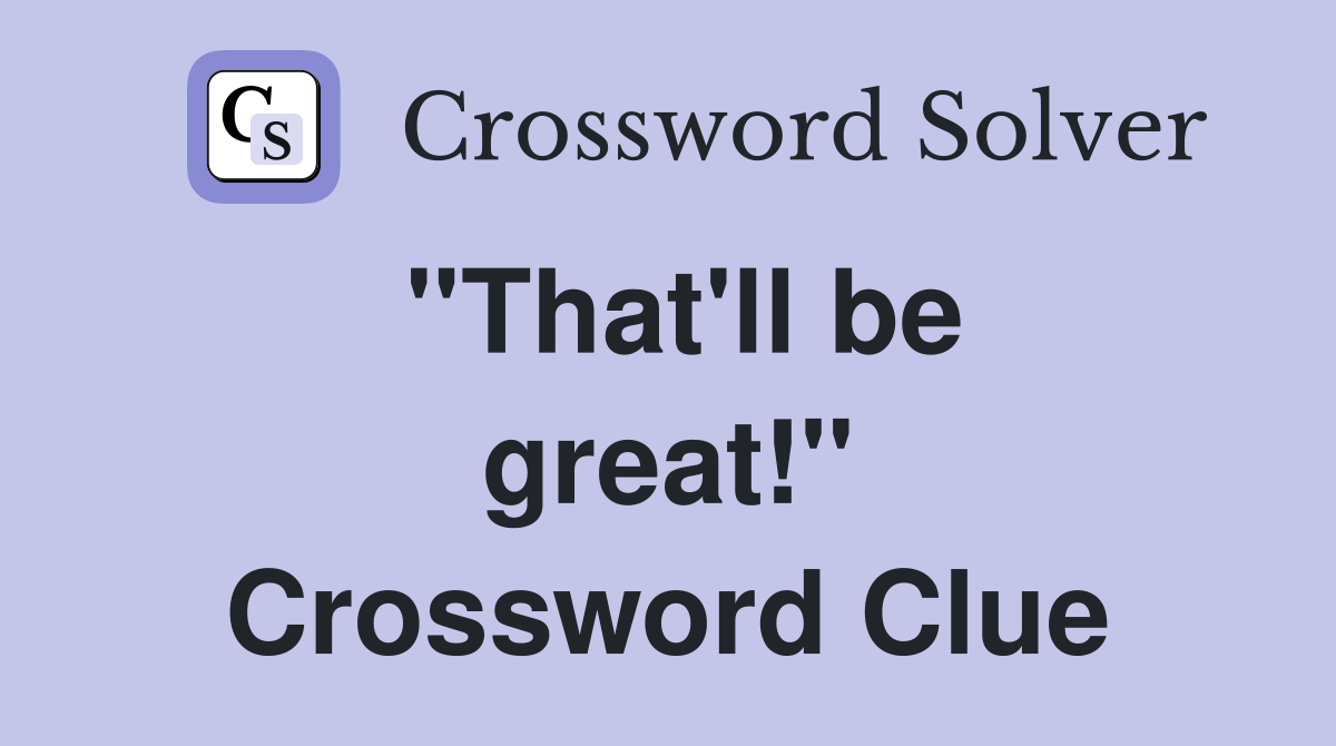 ''That'll be great!'' Crossword Clue