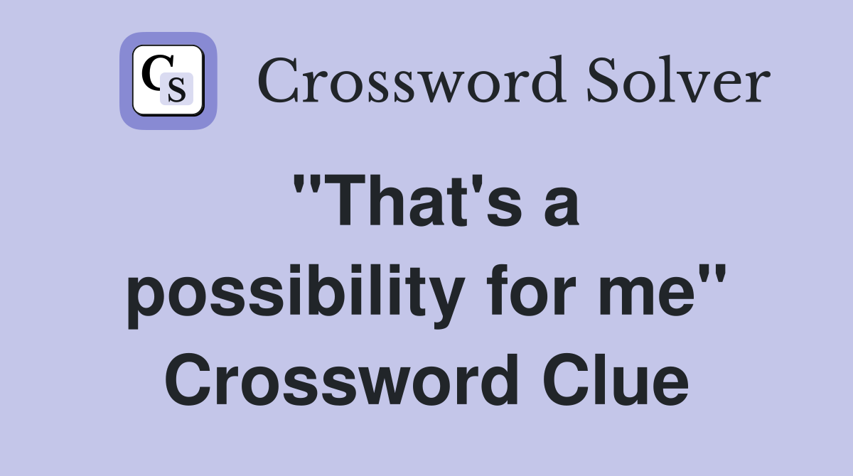 ''That's a possibility for me'' Crossword Clue