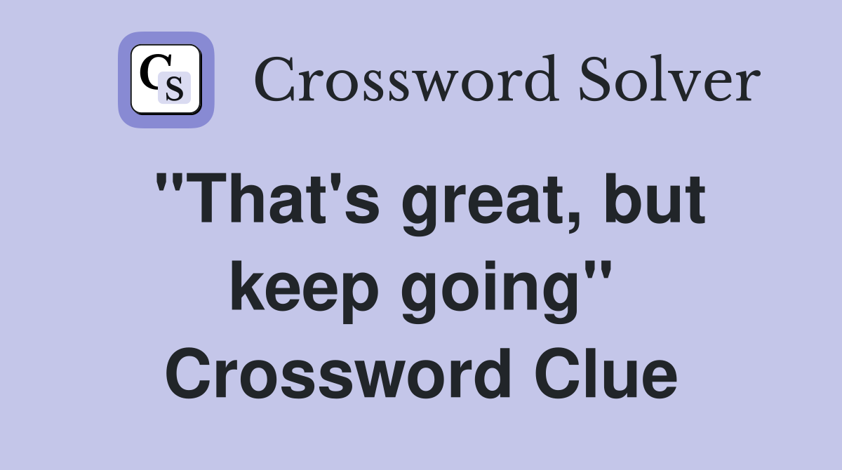 ''That's great, but keep going'' Crossword Clue