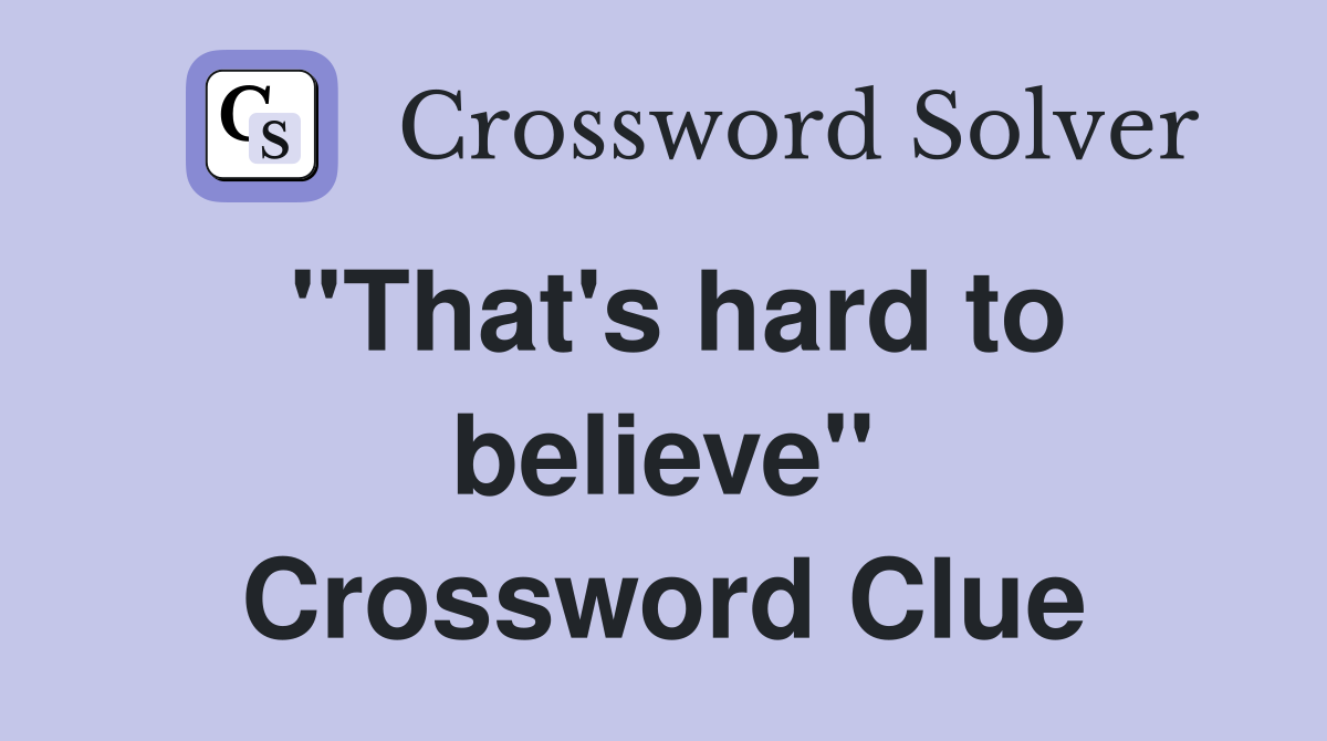 ''That's hard to believe'' Crossword Clue