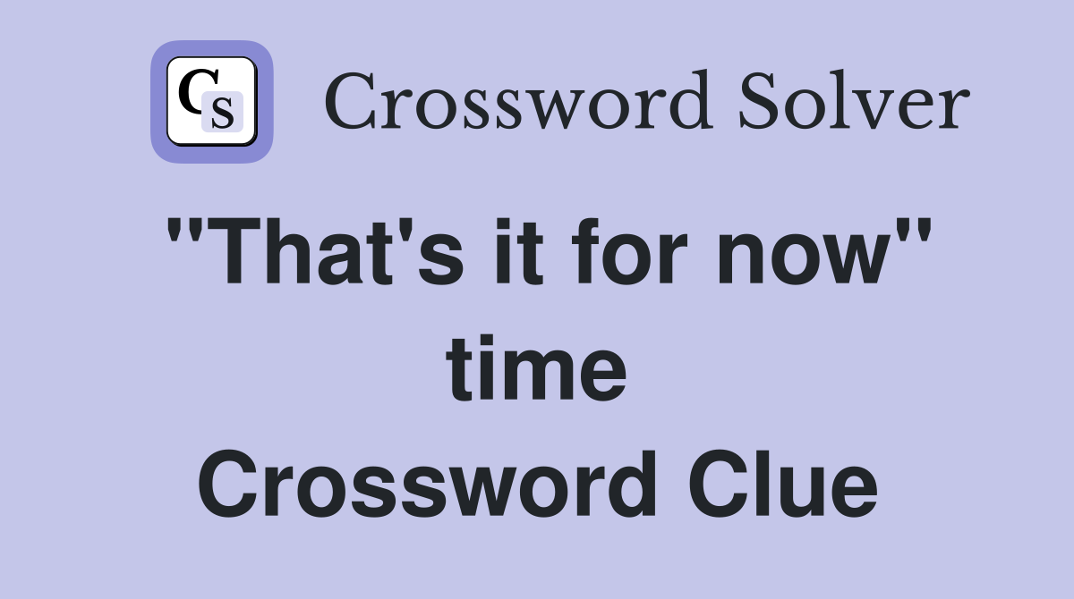''That's it for now'' time Crossword Clue