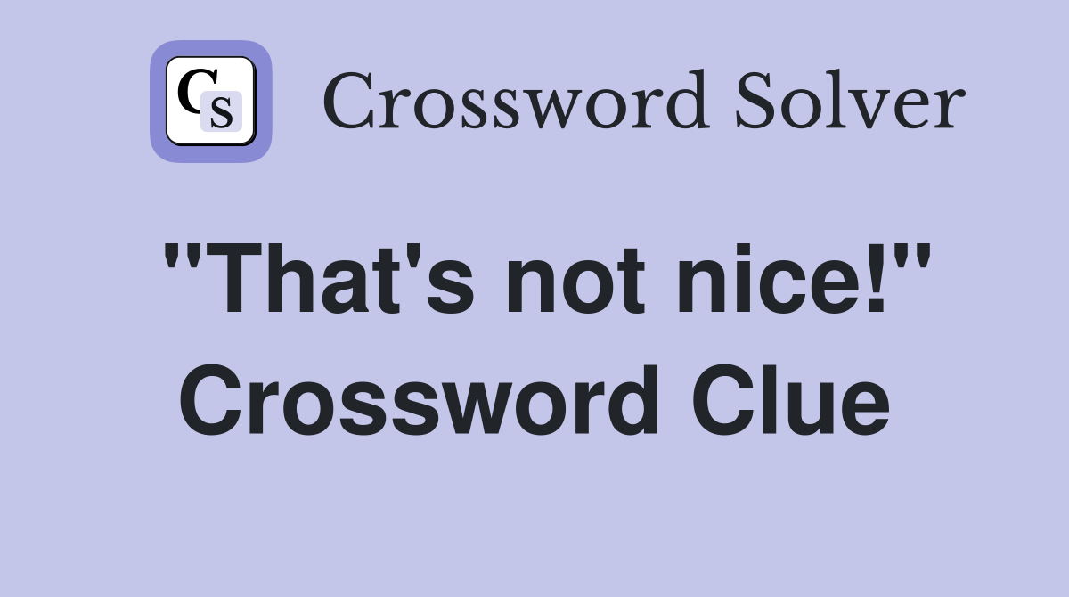 ''That's not nice!'' Crossword Clue
