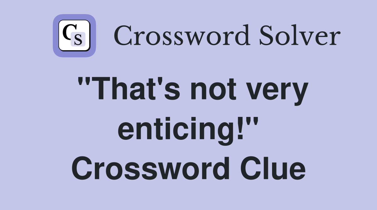 ''That's not very enticing!'' Crossword Clue