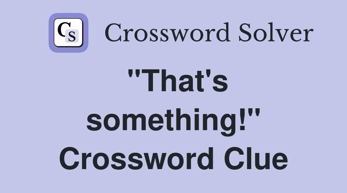 ''That's something!'' Crossword Clue