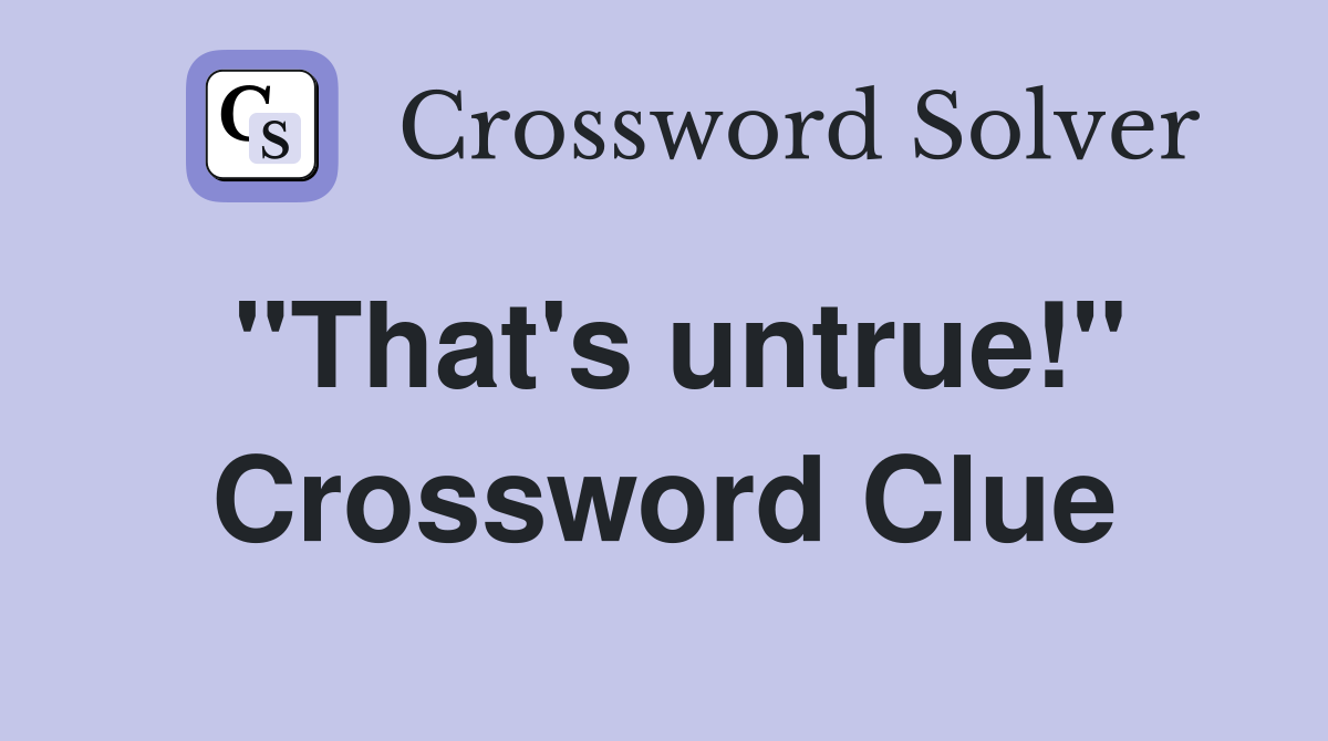 ''That's untrue!'' Crossword Clue